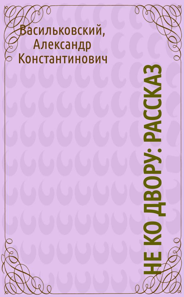 Не ко двору : Рассказ