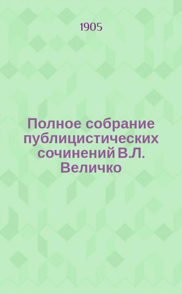 Полное собрание публицистических сочинений В.Л. Величко : Т. 1-. Т. 2 : [Русские речи]