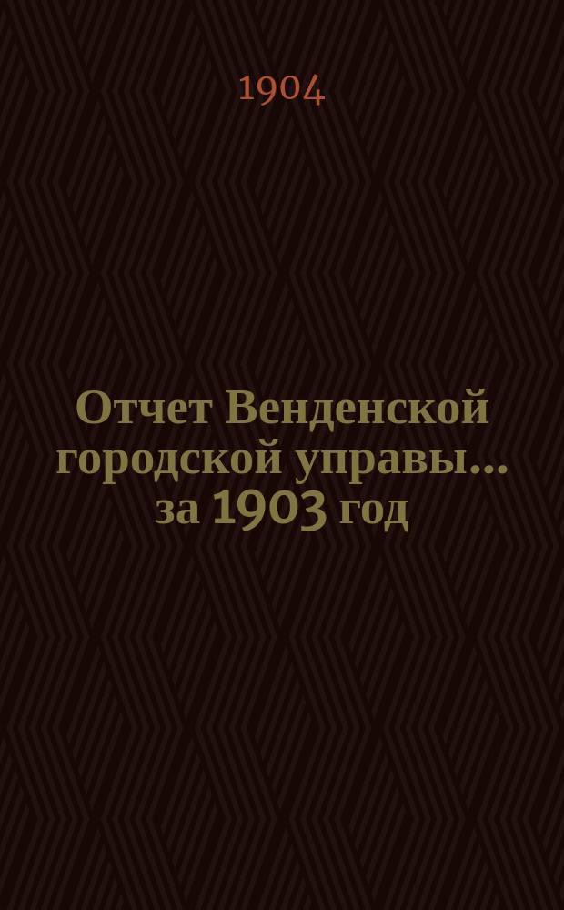 Отчет Венденской городской управы... ... за 1903 год