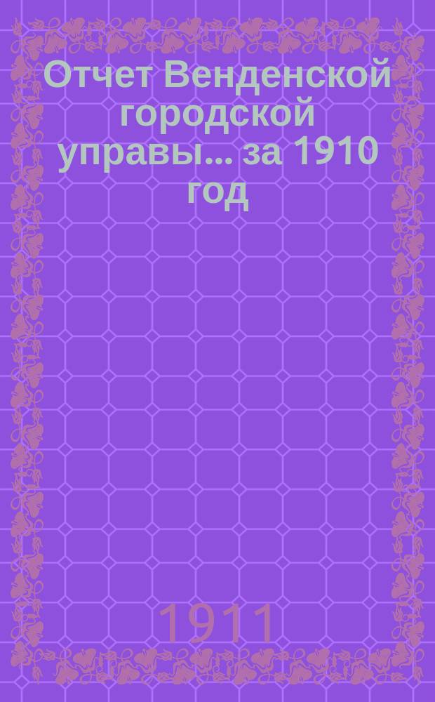 Отчет Венденской городской управы... ... за 1910 год