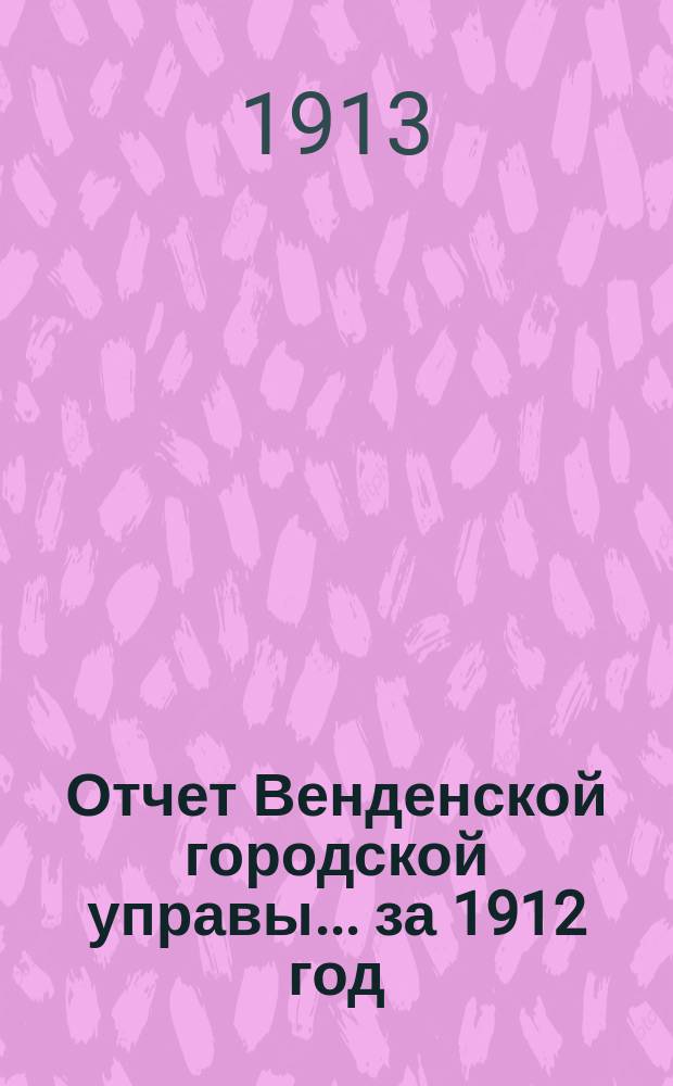 Отчет Венденской городской управы... ... за 1912 год