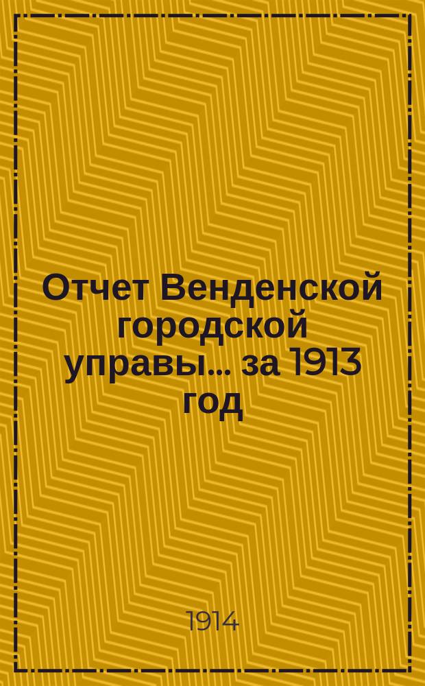 Отчет Венденской городской управы... ... за 1913 год