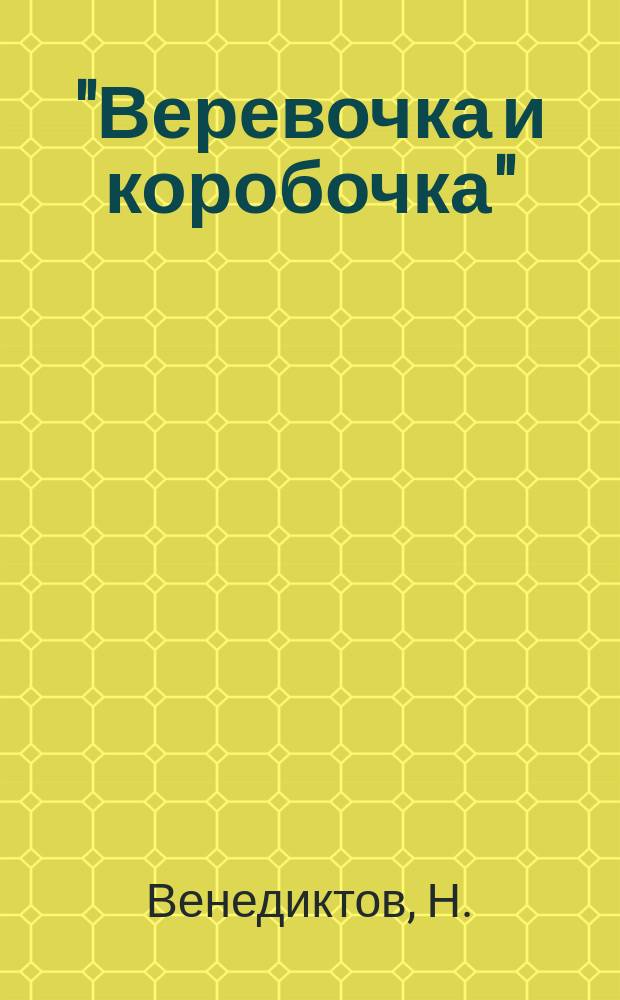 "Веревочка и коробочка" : Новейш. песенник : Сб. новейш. песен, куплетов и романсов
