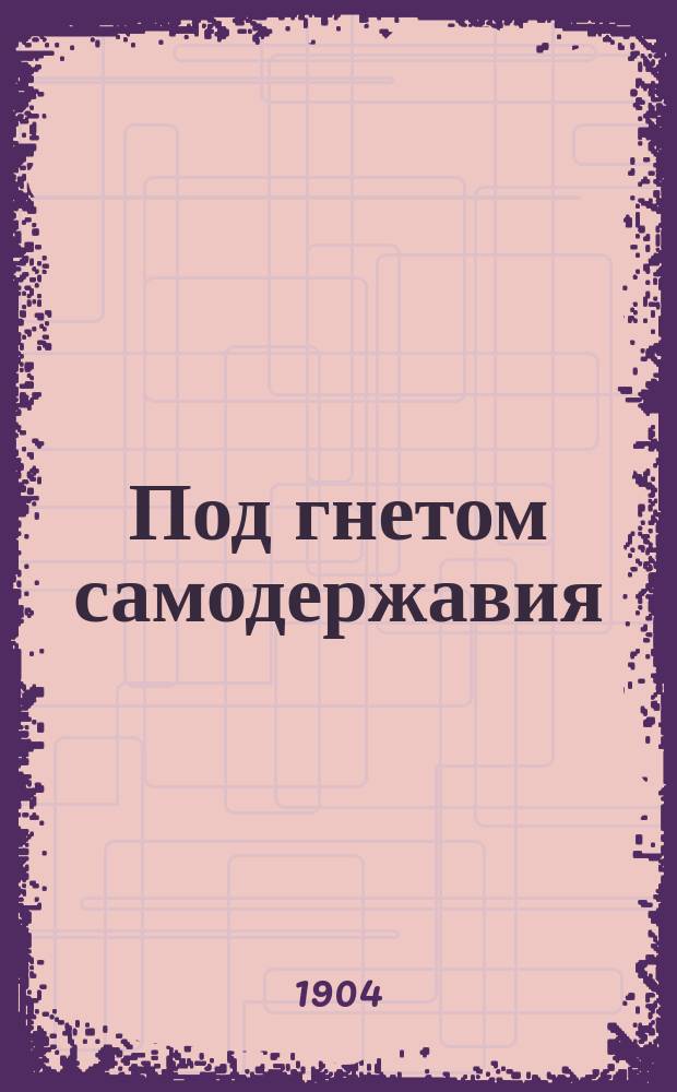 Под гнетом самодержавия : Сб. рус. революц. стихотворений