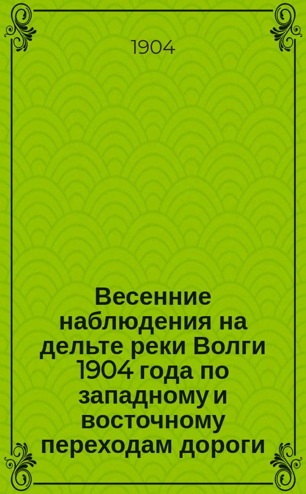 [Весенние наблюдения на дельте реки Волги 1904 года по западному и восточному переходам дороги : Пояснит. записка. Атлас