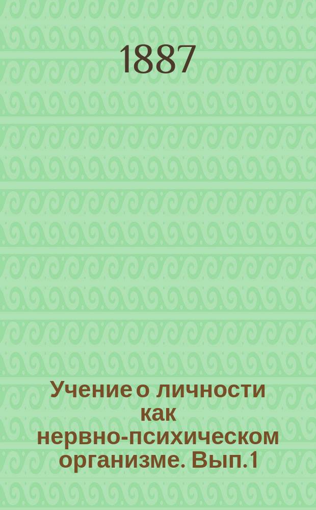 Учение о личности как нервно-психическом организме. Вып. 1 : Общие основы нормальных и болезненных настроений в связи с их отношением к мимике, поведению, усовершенствованию и вырождению личности