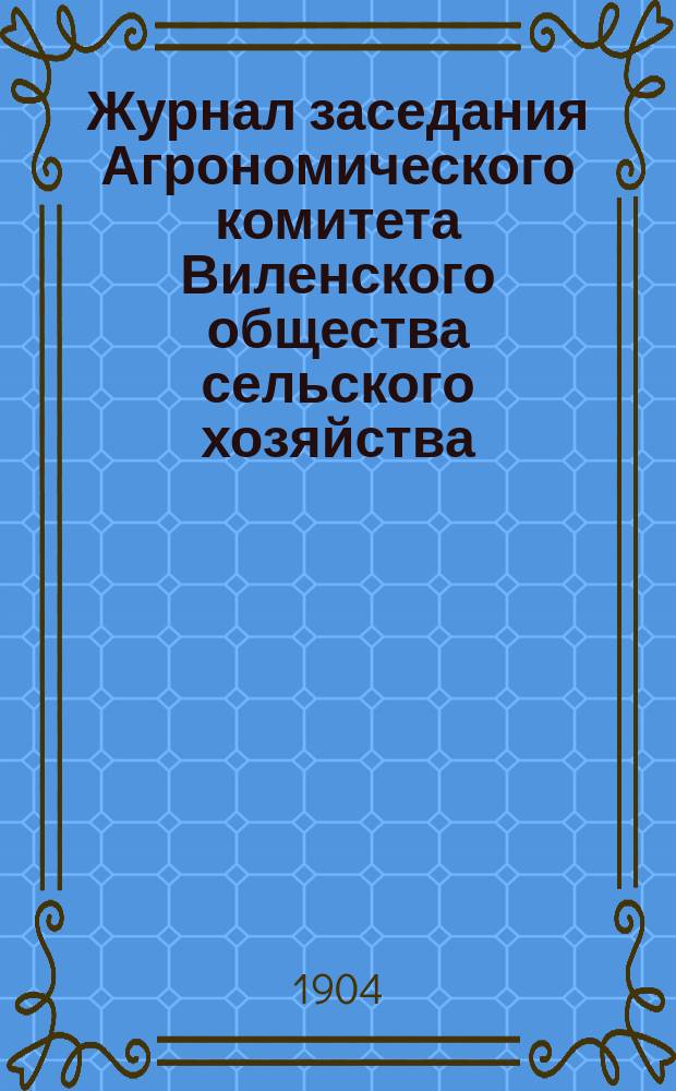 Журнал заседания Агрономического комитета Виленского общества сельского хозяйства ...