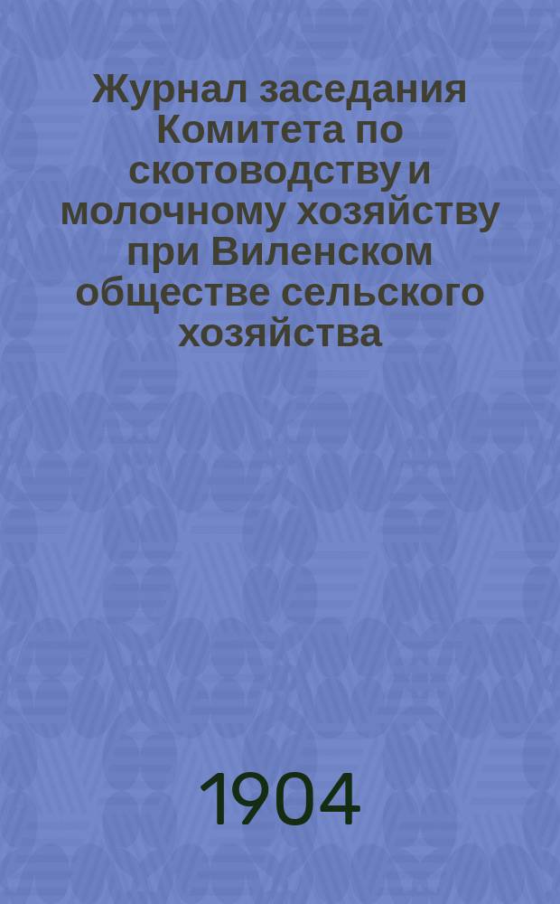 Журнал заседания Комитета по скотоводству и молочному хозяйству при Виленском обществе сельского хозяйства ...