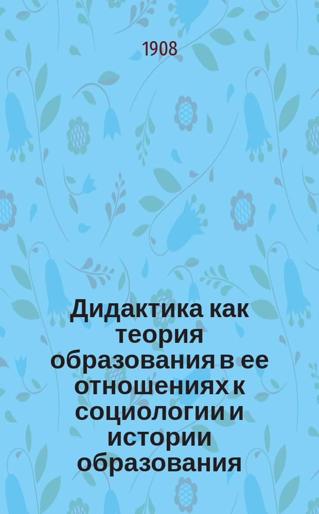 Дидактика как теория образования в ее отношениях к социологии и истории образования. Т. 2 : Цели образования ; Образовательное содержание учебных материалов ; Образовательная деятельность