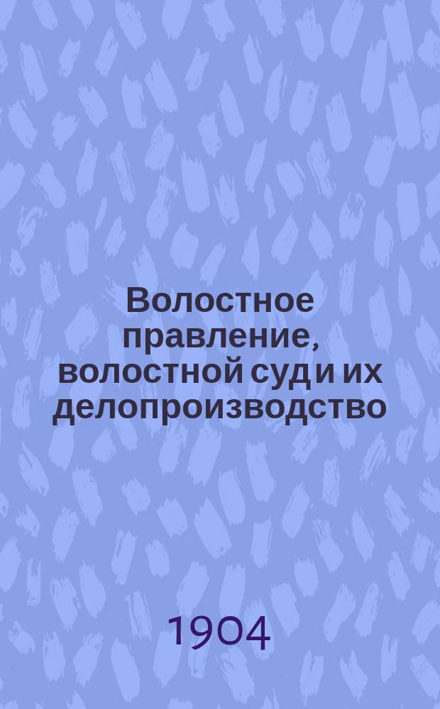 Волостное правление, волостной суд и их делопроизводство : Необходимая справ. и настол. книга-руководитель всем должност. лицам, волост. и сел. упр., как-то волост. старшинам, писарям, их помощникам, сел. старостам, сотским и десятским, во всех делах и случаях, касающихся их служеб. деятельности, с выяснением обязанностей, ответственности, прав и преимуществ по службе означ. лиц : Сост. на основании позднейших законоположений (Т. 9. Св. Зак. "О сел. состоянии", изд. 1902 г.) узаконений, циркуляров, инструкций и распоряжений Правительства, разъяснений Правительствующего сената и м-в, б. мировой посредник В. Виноградов : С прил. 134 разл. образцов кн., форм бланков, … и проч