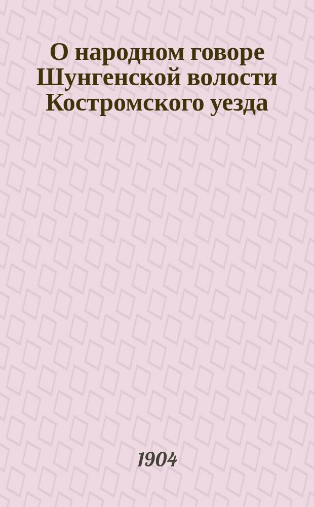 О народном говоре Шунгенской волости Костромского уезда : Ч. 1. Ч. 1 : Фонетика