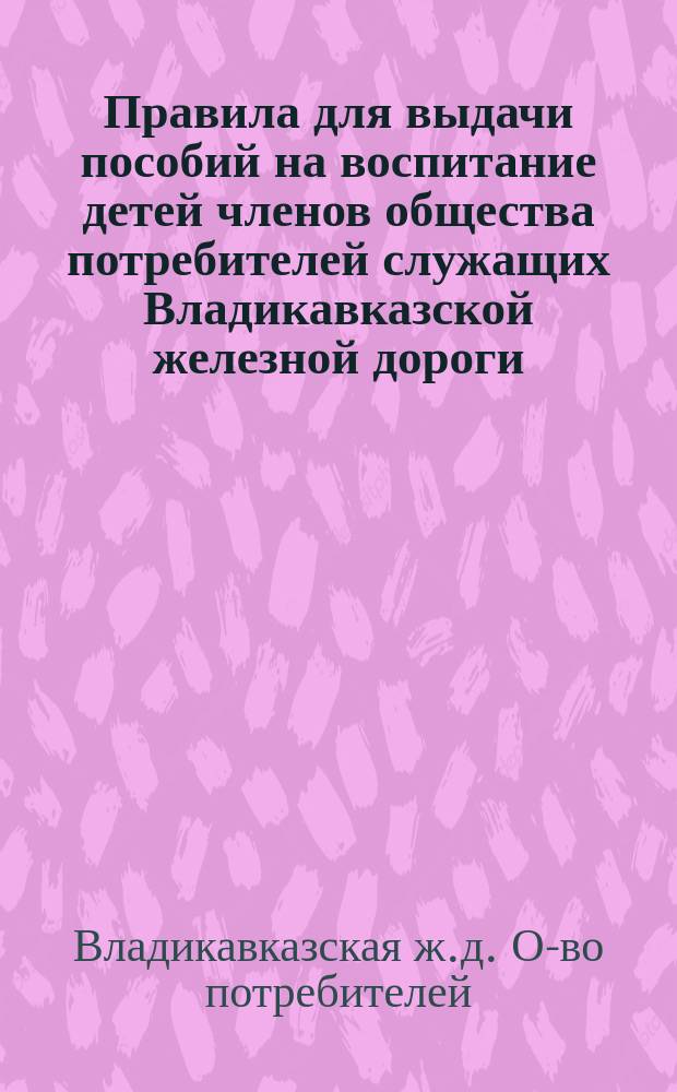 Правила для выдачи пособий на воспитание детей членов общества потребителей служащих Владикавказской железной дороги