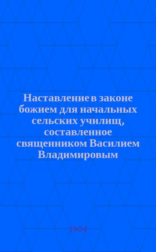 Наставление в законе божием для начальных сельских училищ, составленное священником Василием Владимировым
