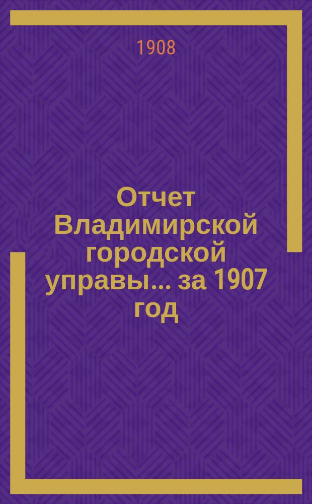 Отчет Владимирской городской управы... за 1907 год