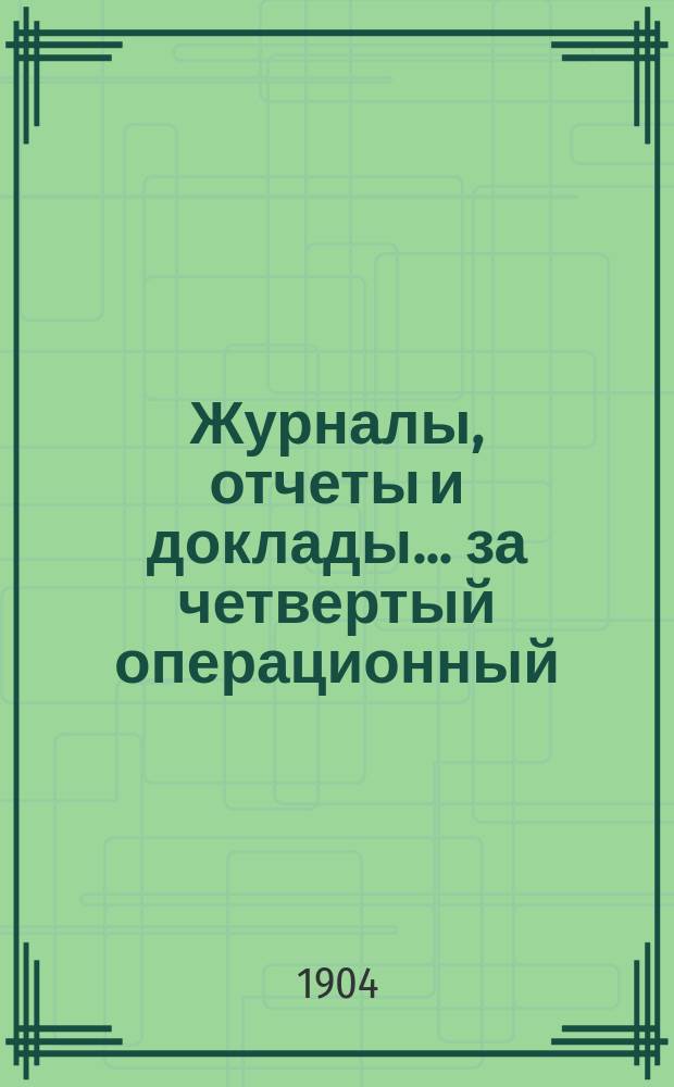 Журналы, отчеты и доклады... за четвертый операционный (1903) год