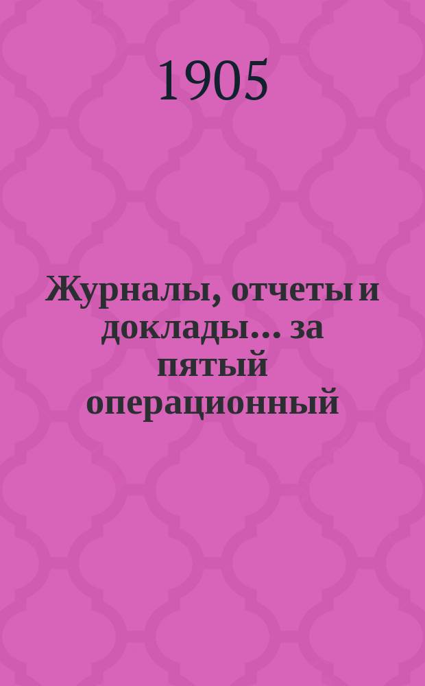 Журналы, отчеты и доклады... за пятый операционный (1904) год