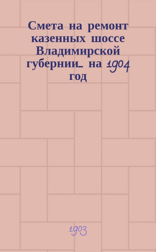 Смета на ремонт казенных шоссе Владимирской губернии... на 1904 год