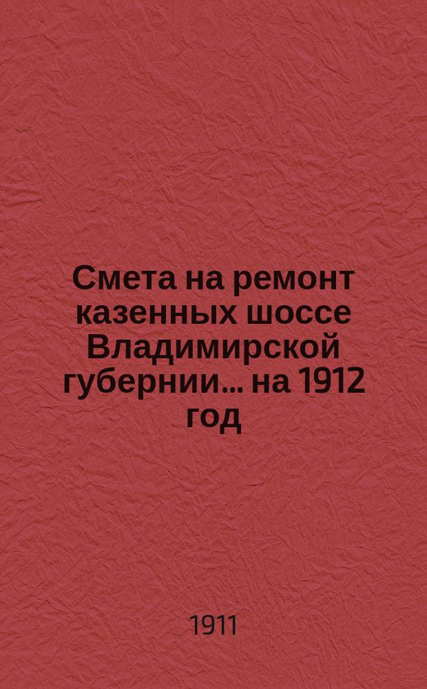 Смета на ремонт казенных шоссе Владимирской губернии... на 1912 год