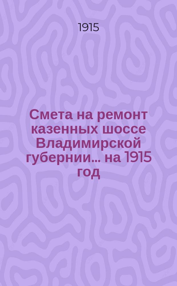 Смета на ремонт казенных шоссе Владимирской губернии... ... на 1915 год