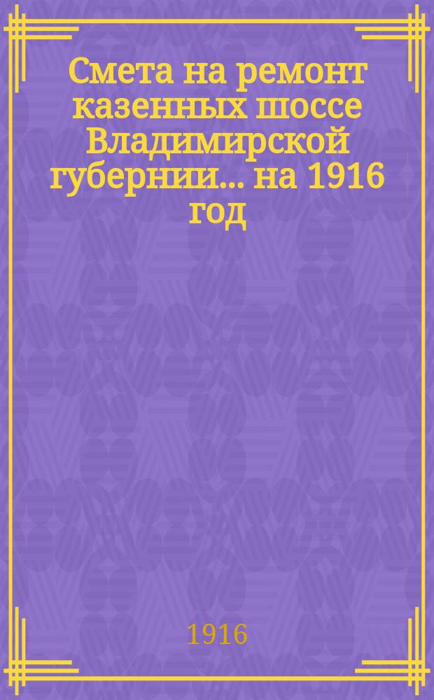Смета на ремонт казенных шоссе Владимирской губернии... ... на 1916 год