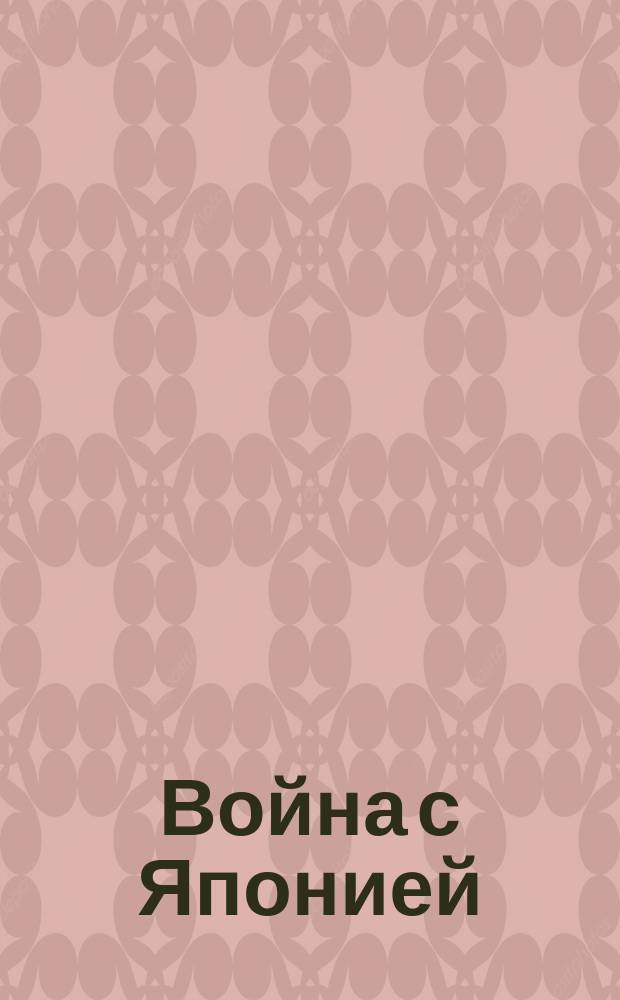 Война с Японией : Сост. по послед. достовер. офиц. сведениям