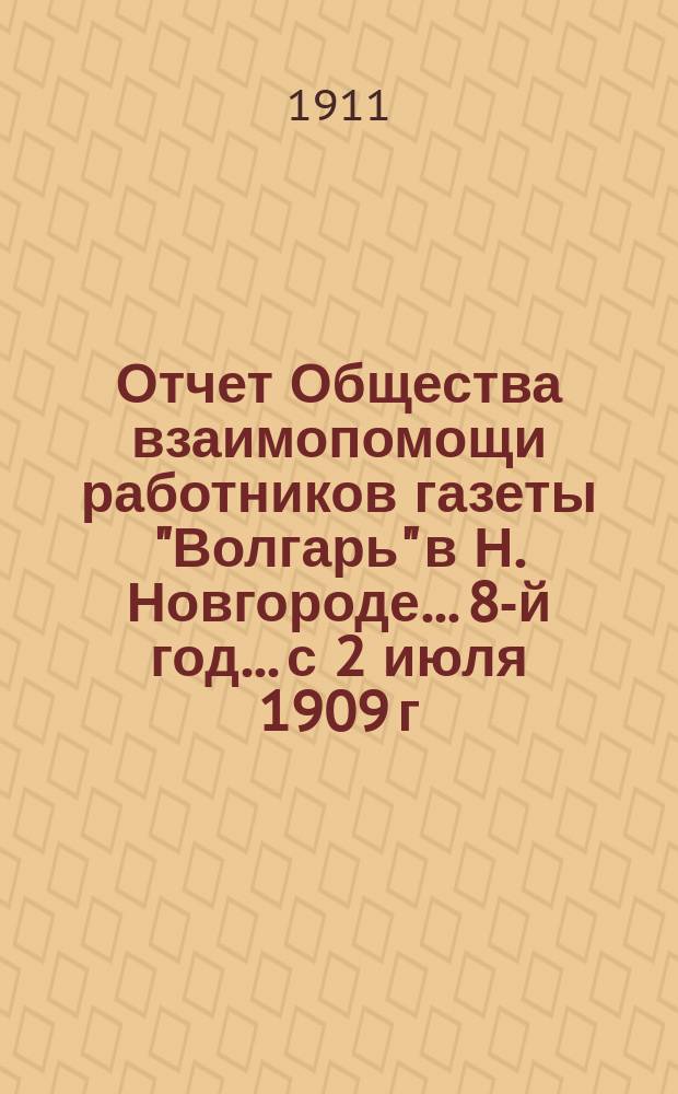Отчет Общества взаимопомощи работников газеты "Волгарь" в Н. Новгороде... 8-й год... с 2 июля 1909 г. по 2 июля 1910 г.