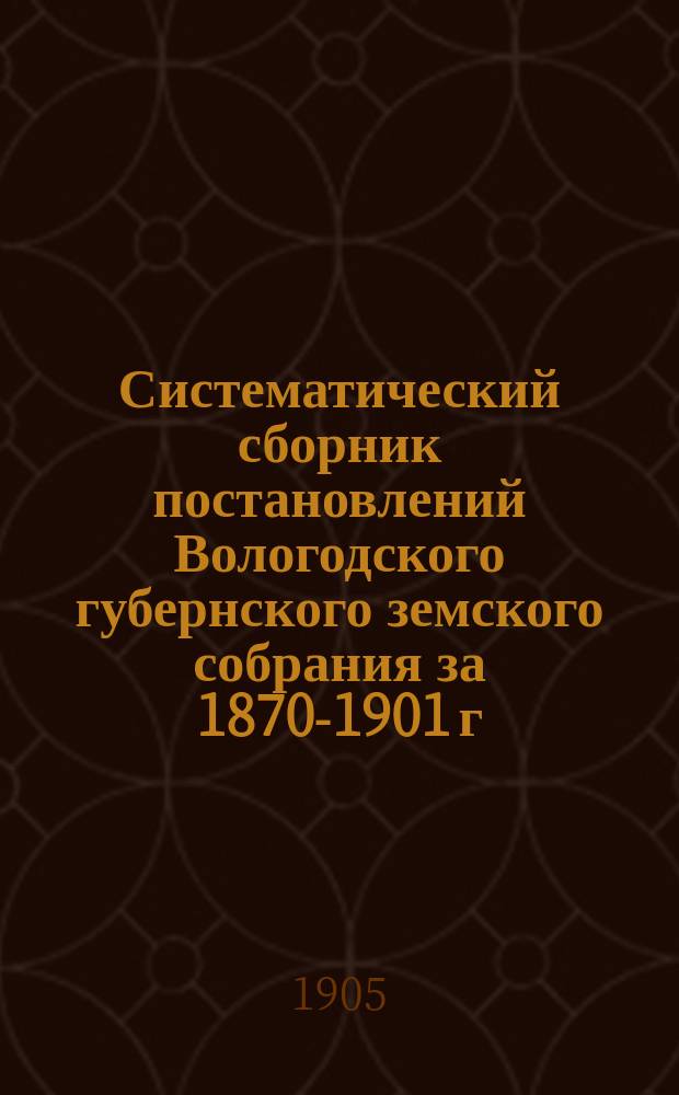 Систематический сборник постановлений Вологодского губернского земского собрания за 1870-1901 г.г. Т. 2. (5 : Народное образование ; 6. Народное здравие ; 7. Ветеринария ; 8. Общественное призрение и благотворительность)