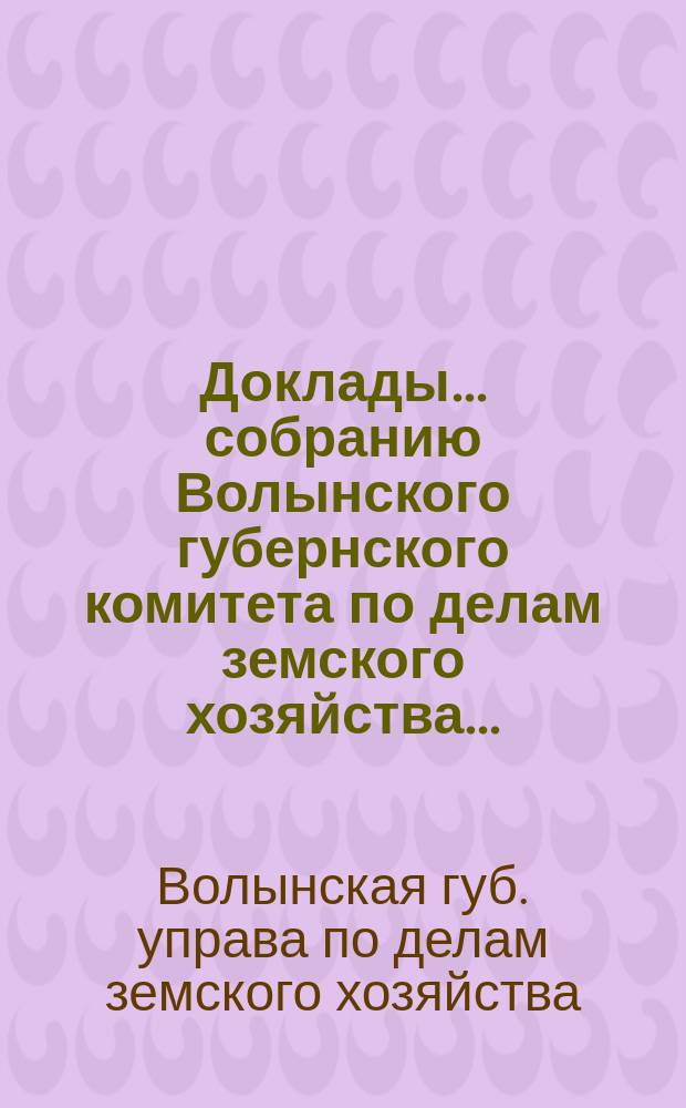 Доклады ... собранию Волынского губернского комитета по делам земского хозяйства ...