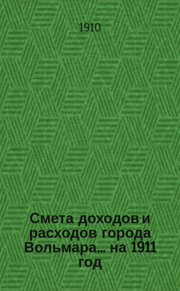 Смета доходов и расходов города Вольмара ... на 1911 год