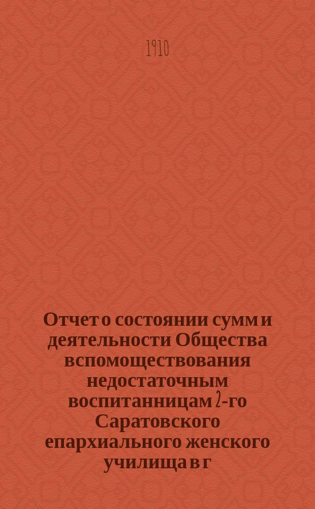 Отчет о состоянии сумм и деятельности Общества вспомоществования недостаточным воспитанницам 2-го Саратовского епархиального женского училища в г. Вольске ... ... за 1909 год