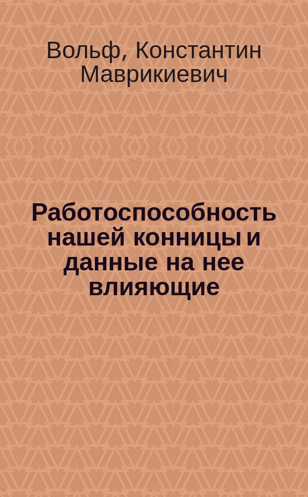Работоспособность нашей конницы и данные на нее влияющие : (Сообщ., чит. в Собр. офицеров Ген. штаба Варш. воен. окр. 25 нояб. 1903 г.)