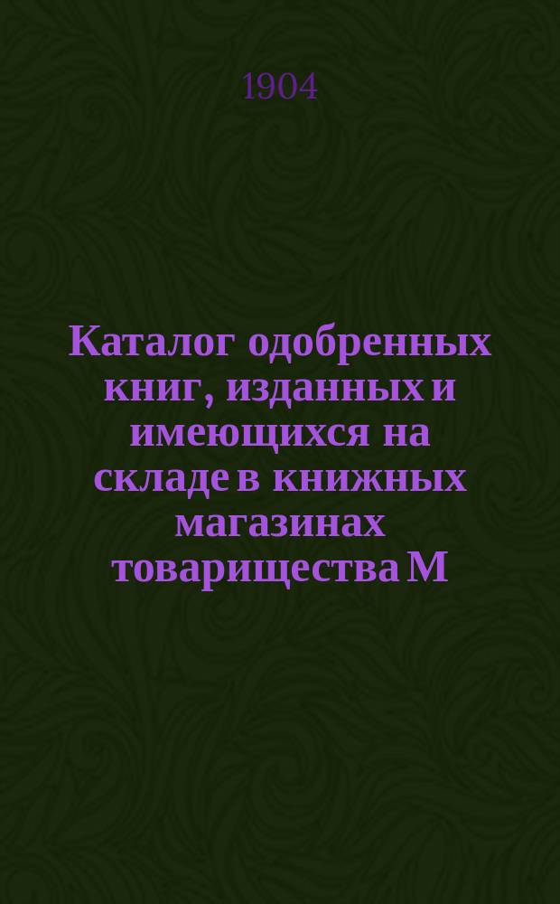 Каталог одобренных книг, изданных и имеющихся на складе в книжных магазинах товарищества М.О. Вольф