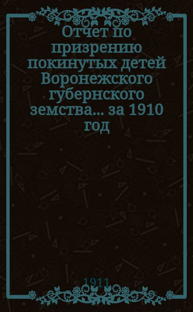 Отчет по призрению покинутых детей Воронежского губернского земства... за 1910 год