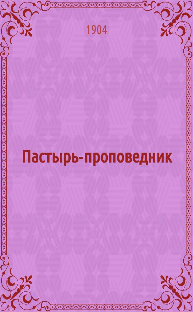 Пастырь-проповедник : Сб. поучений на воскрес. и празднич. дни и разные случаи приход. жизни