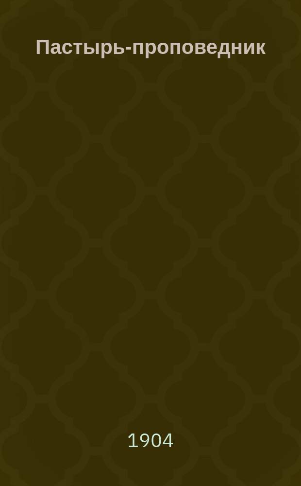 Пастырь-проповедник : Сб. поучений на воскрес. и празднич. дни и разные случаи приход. жизни. Ч. 1