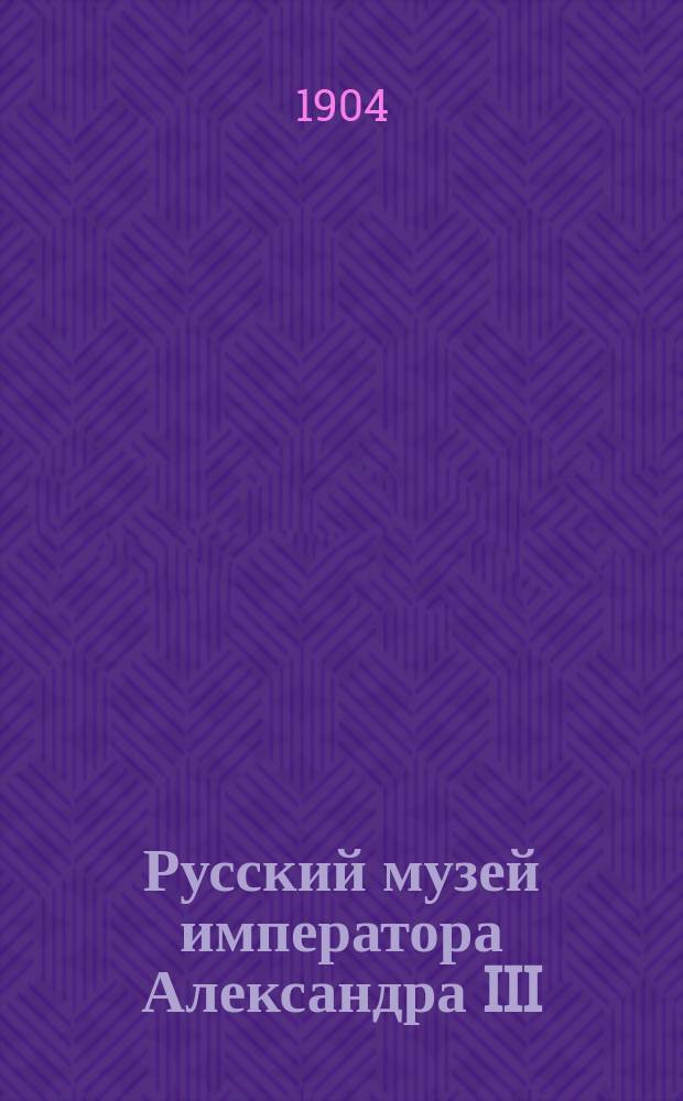 Русский музей императора Александра III : живопись и скульптура