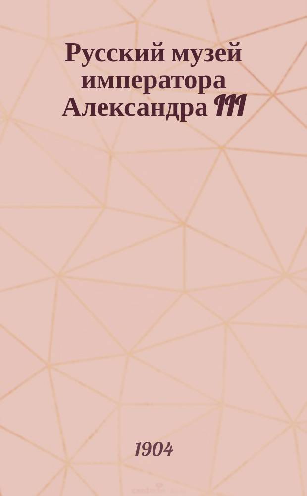Русский музей императора Александра III : живопись и скульптура. Т. 1 : А - Н