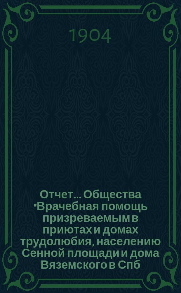 Отчет... Общества "Врачебная помощь призреваемым в приютах и домах трудолюбия, населению Сенной площади и дома Вяземского в Спб. ..."