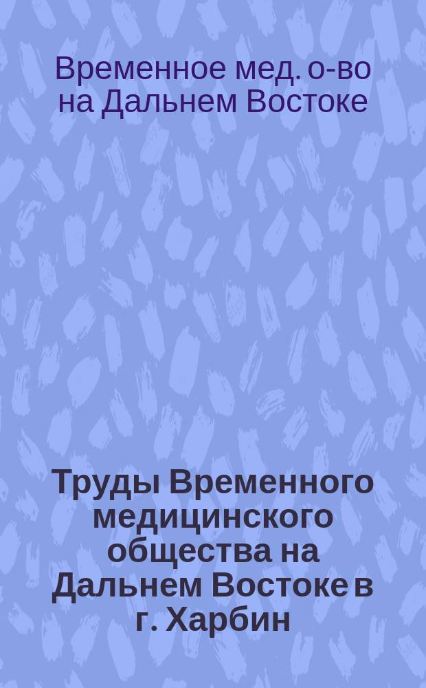 Труды Временного медицинского общества на Дальнем Востоке в г. Харбин : Сост. по протоколам пред. О-ва М.С. Толмачев и секретарь В.Н. Мамонов. Вып. 1-