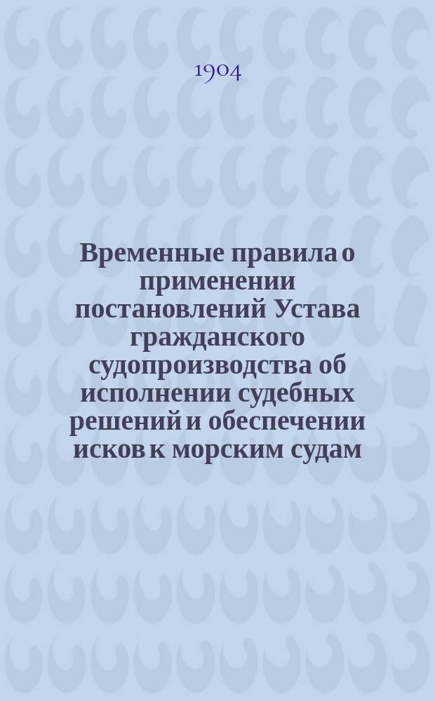 Временные правила о применении постановлений Устава гражданского судопроизводства об исполнении судебных решений и обеспечении исков к морским судам, внесенным в судовые списки : Проект