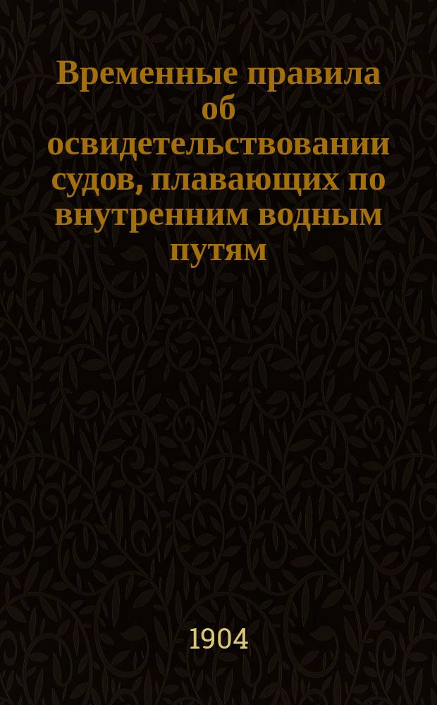Временные правила об освидетельствовании судов, плавающих по внутренним водным путям : Утв. 8 февр. 1903 г. министром путей сообщения..