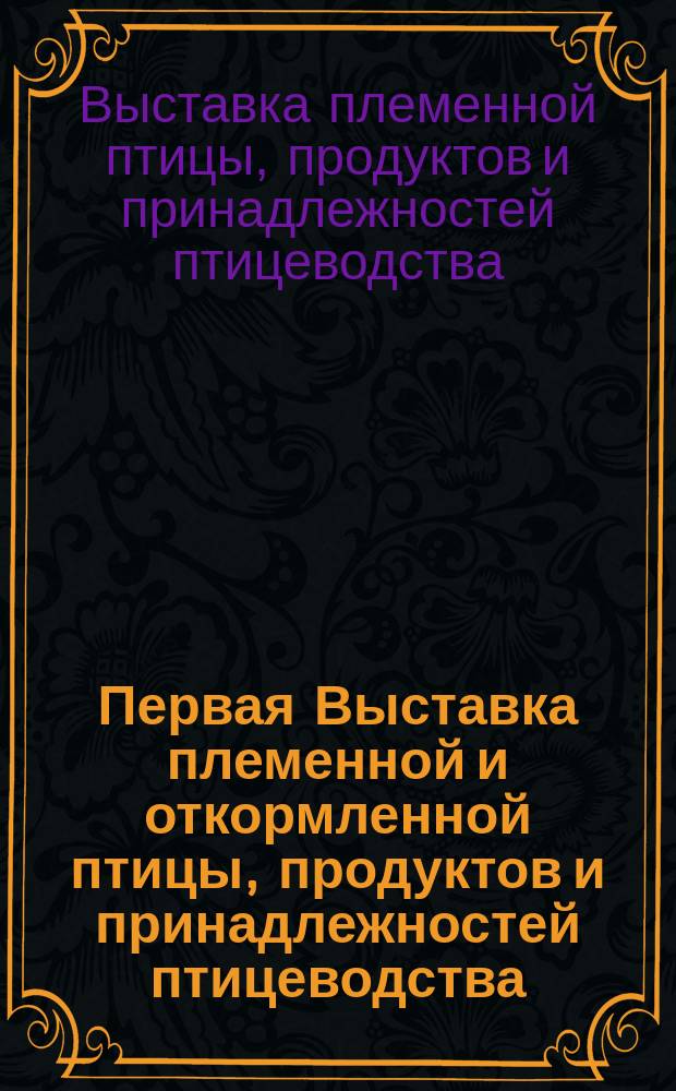 Первая Выставка племенной и откормленной птицы, продуктов и принадлежностей птицеводства, устроенная 10-14 дек. 1903 г. в Моск. гор. манеже Рос. о-вом с.-х. птицеводства : Обзор