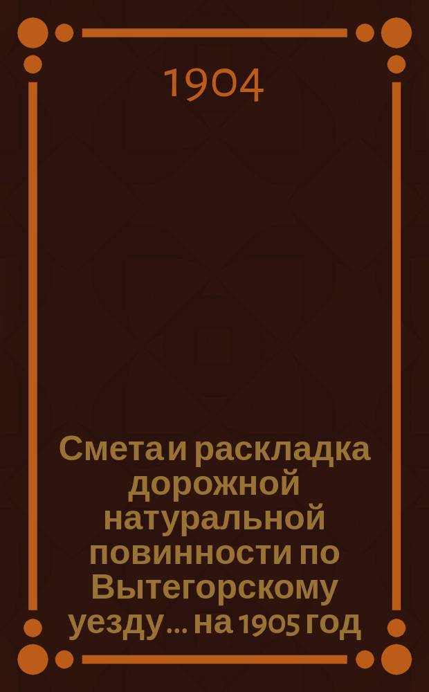 Смета и раскладка дорожной натуральной повинности по Вытегорскому уезду... ... на 1905 год
