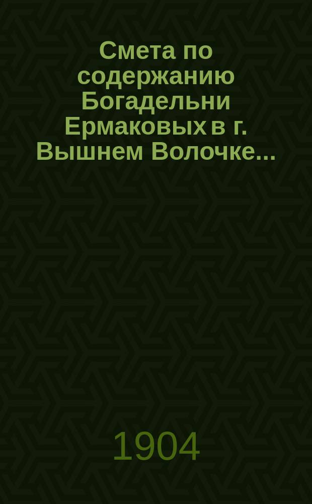 Смета по содержанию Богадельни Ермаковых в г. Вышнем Волочке...