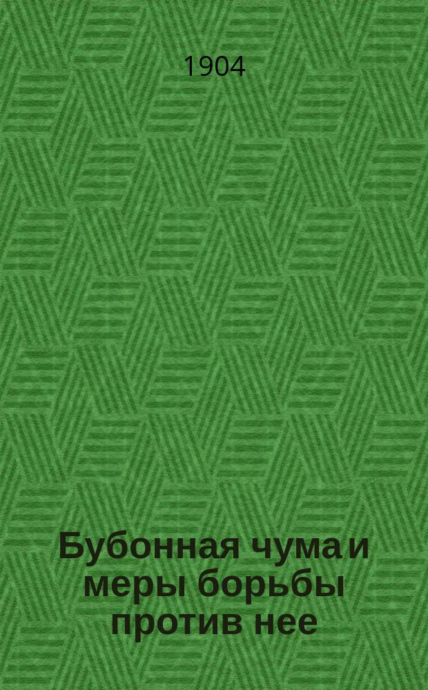 Бубонная чума и меры борьбы против нее : Лекция, чит. студентам 11 февр. 1897 г., испр. и доп. во 2-м изд. 1904 г