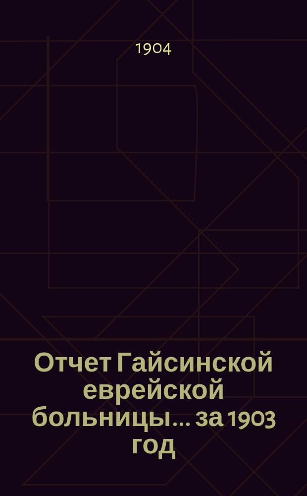 Отчет Гайсинской еврейской больницы... ... за 1903 год