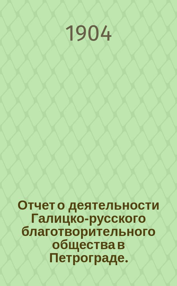 Отчет о деятельности Галицко-русского благотворительного общества в Петрограде...