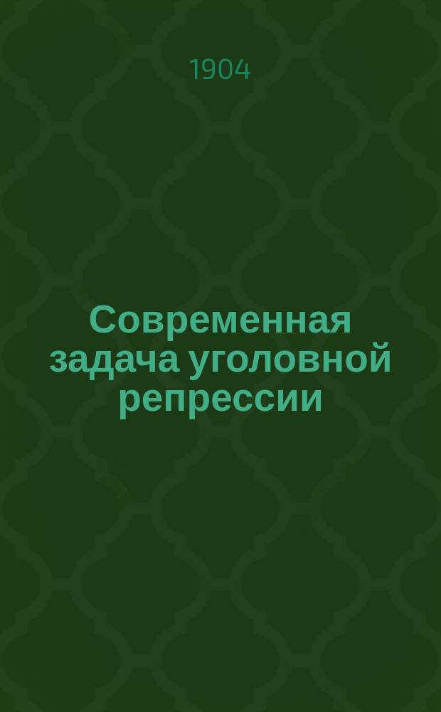 Современная задача уголовной репрессии = (Le probl&egrave;me modere de la p&eacute;nalit&eacute;) : Речь, произнес. на торжеств. заседании Лион. ун-та