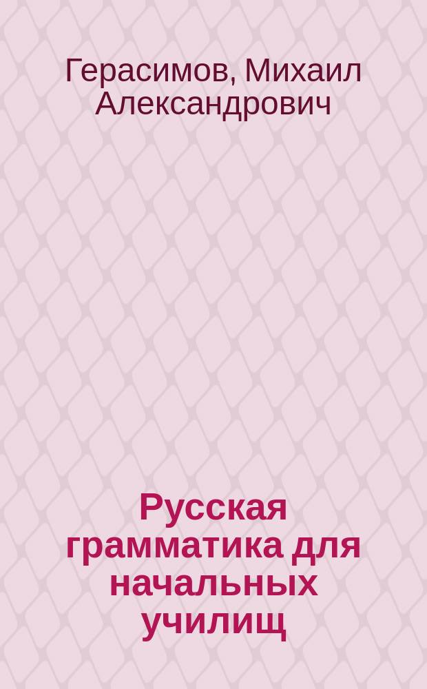 Русская грамматика для начальных училищ : Более 200 практ. упражнений