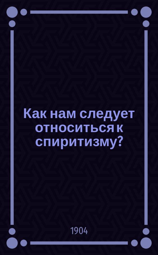 Как нам следует относиться к спиритизму?